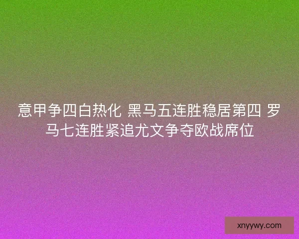 意甲争四白热化 黑马五连胜稳居第四 罗马七连胜紧追尤文争夺欧战席位