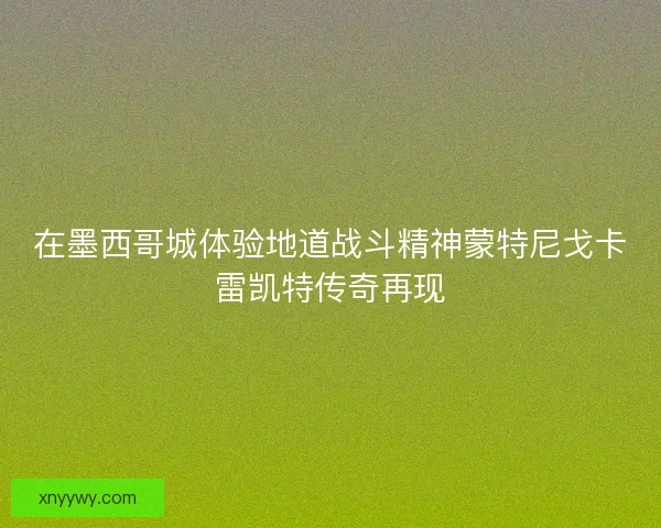 在墨西哥城体验地道战斗精神蒙特尼戈卡雷凯特传奇再现