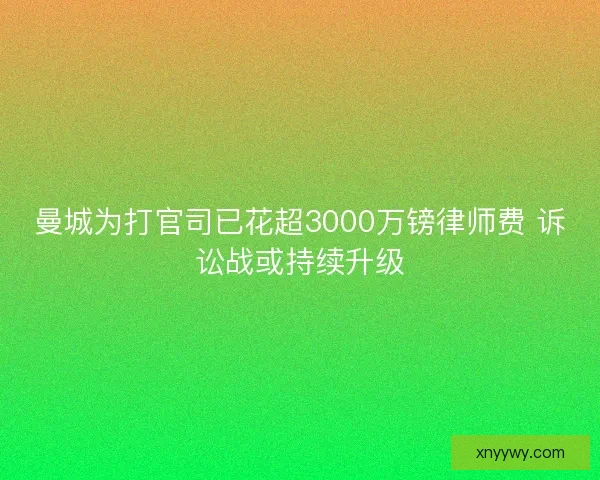 曼城为打官司已花超3000万镑律师费 诉讼战或持续升级