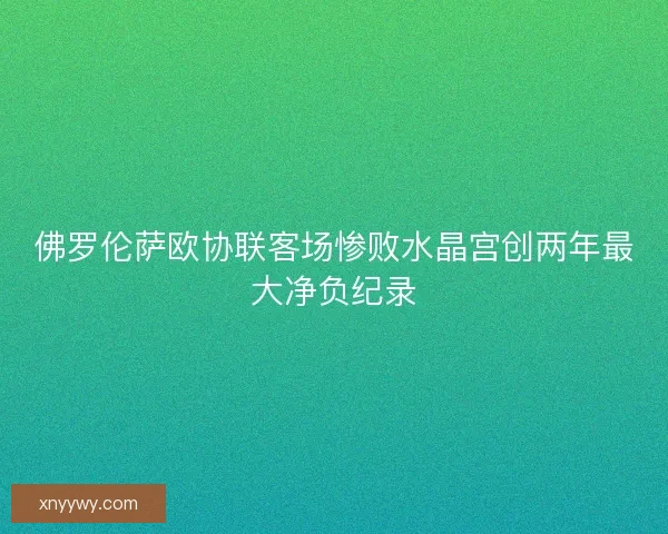 佛罗伦萨欧协联客场惨败水晶宫创两年最大净负纪录