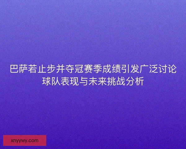 巴萨若止步并夺冠赛季成绩引发广泛讨论球队表现与未来挑战分析